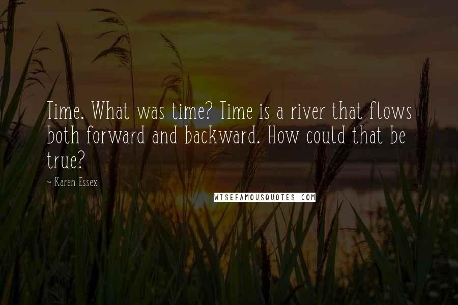 Karen Essex Quotes: Time. What was time? Time is a river that flows both forward and backward. How could that be true?