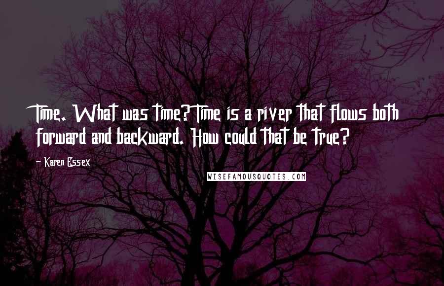 Karen Essex Quotes: Time. What was time? Time is a river that flows both forward and backward. How could that be true?