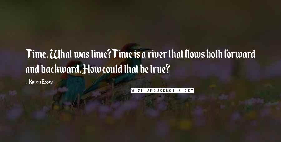 Karen Essex Quotes: Time. What was time? Time is a river that flows both forward and backward. How could that be true?