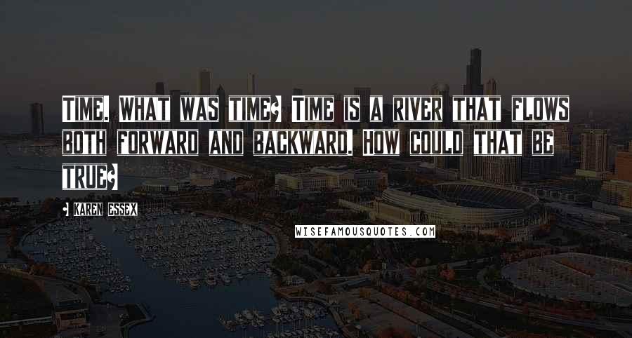 Karen Essex Quotes: Time. What was time? Time is a river that flows both forward and backward. How could that be true?