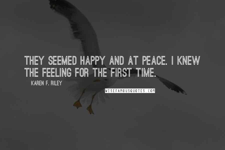 Karen F. Riley Quotes: They seemed happy and at peace. I knew the feeling for the first time.