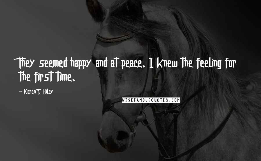 Karen F. Riley Quotes: They seemed happy and at peace. I knew the feeling for the first time.