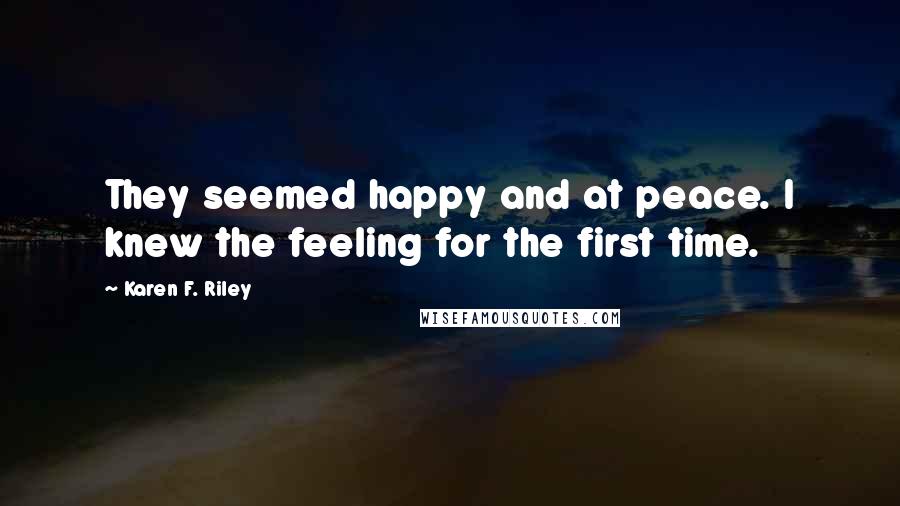 Karen F. Riley Quotes: They seemed happy and at peace. I knew the feeling for the first time.