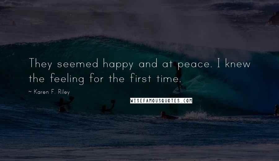 Karen F. Riley Quotes: They seemed happy and at peace. I knew the feeling for the first time.