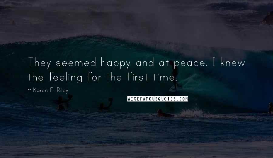 Karen F. Riley Quotes: They seemed happy and at peace. I knew the feeling for the first time.