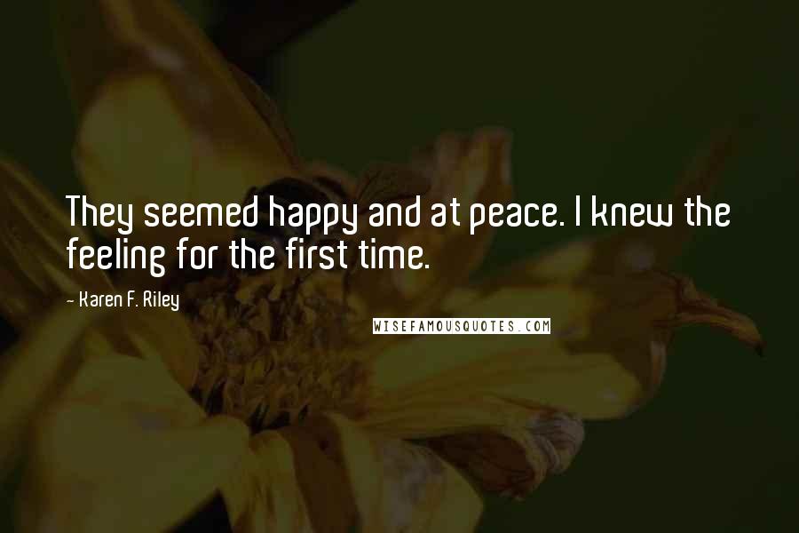 Karen F. Riley Quotes: They seemed happy and at peace. I knew the feeling for the first time.
