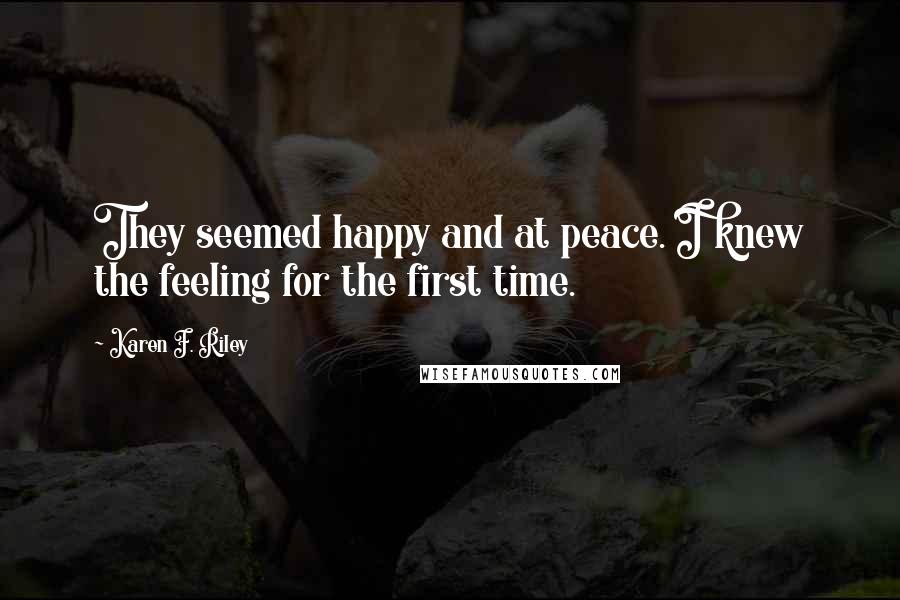 Karen F. Riley Quotes: They seemed happy and at peace. I knew the feeling for the first time.