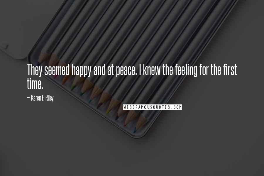 Karen F. Riley Quotes: They seemed happy and at peace. I knew the feeling for the first time.