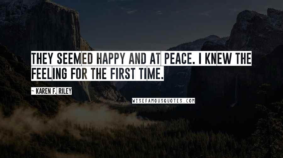 Karen F. Riley Quotes: They seemed happy and at peace. I knew the feeling for the first time.