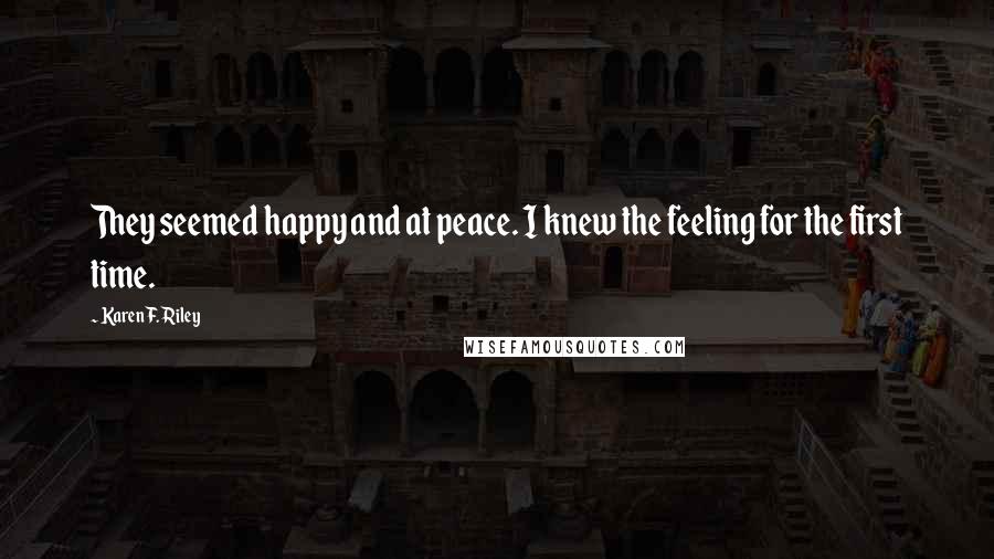 Karen F. Riley Quotes: They seemed happy and at peace. I knew the feeling for the first time.