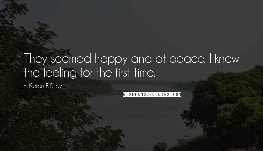 Karen F. Riley Quotes: They seemed happy and at peace. I knew the feeling for the first time.