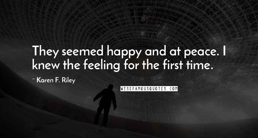 Karen F. Riley Quotes: They seemed happy and at peace. I knew the feeling for the first time.