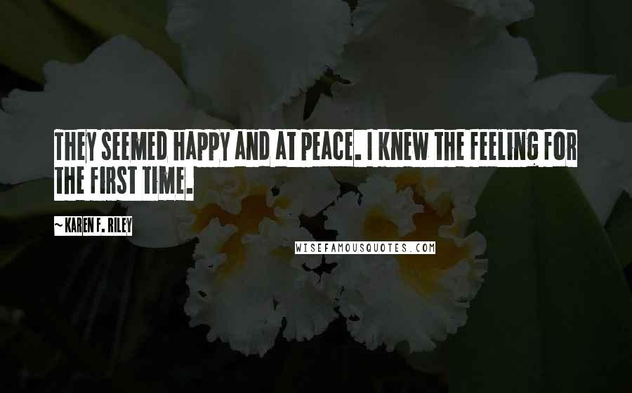 Karen F. Riley Quotes: They seemed happy and at peace. I knew the feeling for the first time.