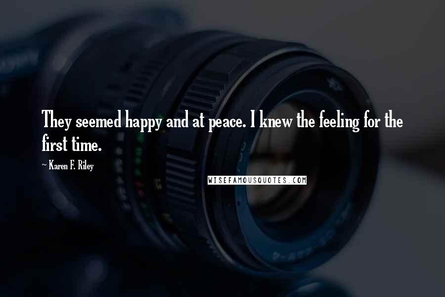 Karen F. Riley Quotes: They seemed happy and at peace. I knew the feeling for the first time.