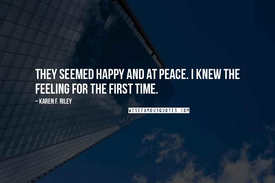 Karen F. Riley Quotes: They seemed happy and at peace. I knew the feeling for the first time.