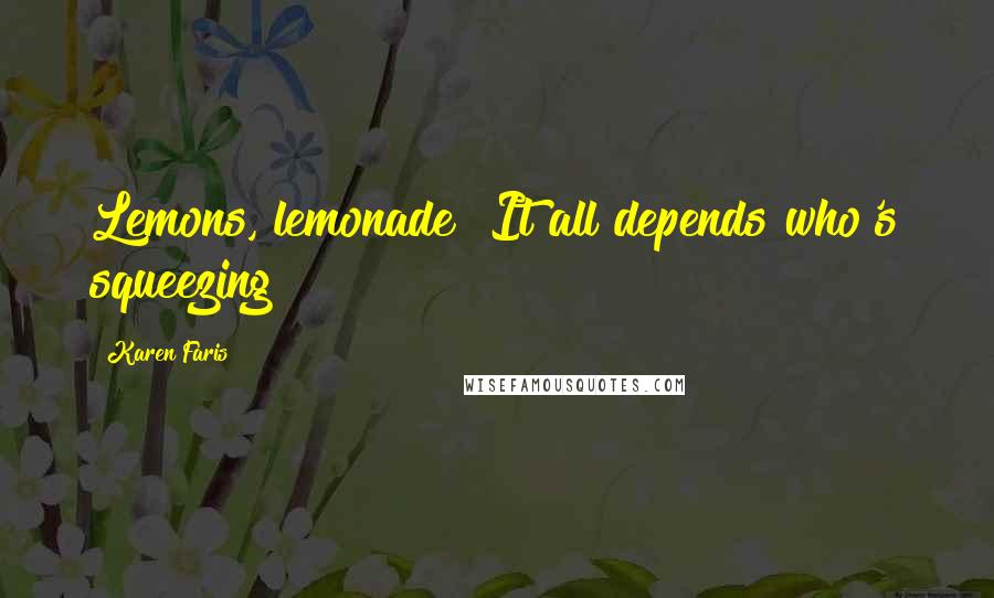 Karen Faris Quotes: Lemons, lemonade! It all depends who's squeezing!