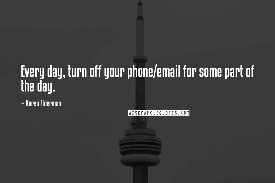 Karen Finerman Quotes: Every day, turn off your phone/email for some part of the day.