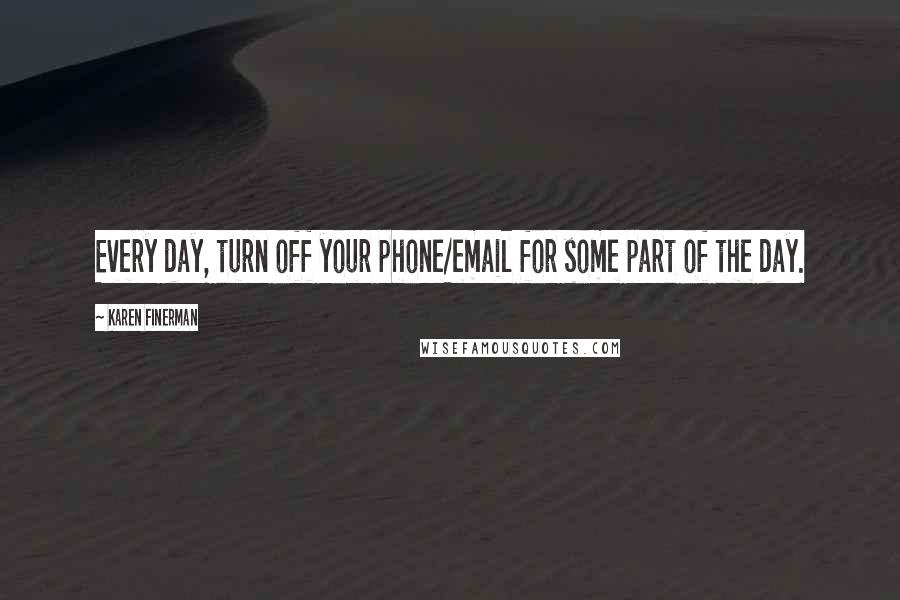 Karen Finerman Quotes: Every day, turn off your phone/email for some part of the day.