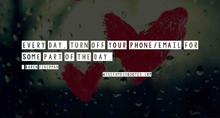 Karen Finerman Quotes: Every day, turn off your phone/email for some part of the day.