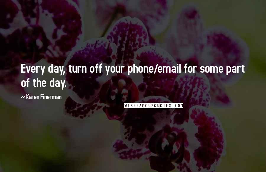 Karen Finerman Quotes: Every day, turn off your phone/email for some part of the day.