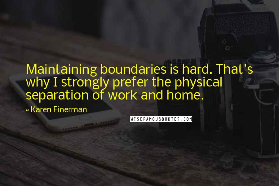 Karen Finerman Quotes: Maintaining boundaries is hard. That's why I strongly prefer the physical separation of work and home.