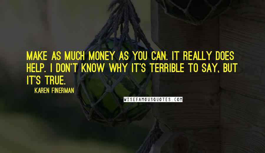 Karen Finerman Quotes: Make as much money as you can. It really does help. I don't know why it's terrible to say, but it's true.