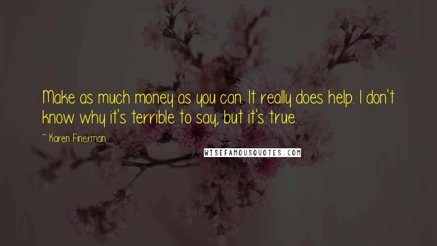 Karen Finerman Quotes: Make as much money as you can. It really does help. I don't know why it's terrible to say, but it's true.