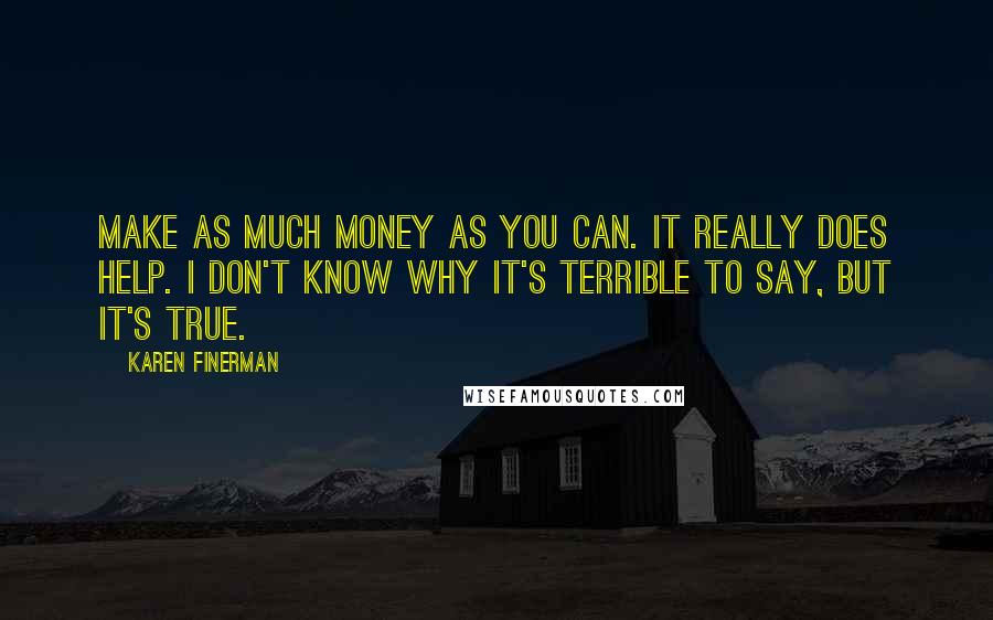 Karen Finerman Quotes: Make as much money as you can. It really does help. I don't know why it's terrible to say, but it's true.