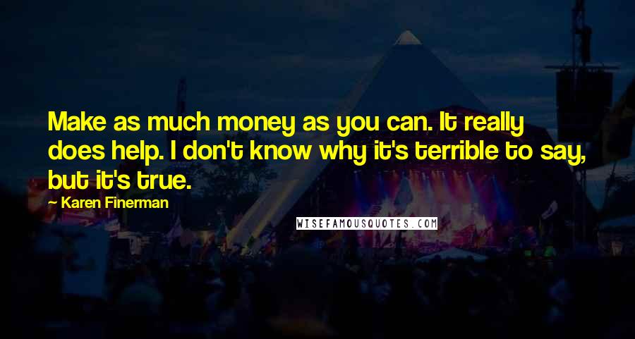 Karen Finerman Quotes: Make as much money as you can. It really does help. I don't know why it's terrible to say, but it's true.