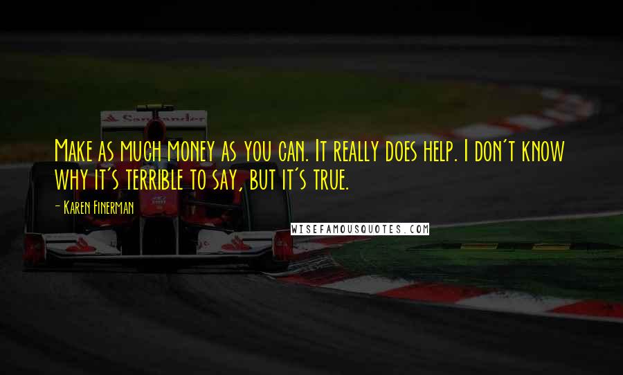 Karen Finerman Quotes: Make as much money as you can. It really does help. I don't know why it's terrible to say, but it's true.