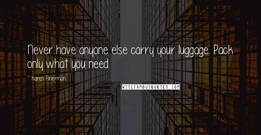 Karen Finerman Quotes: Never have anyone else carry your luggage. Pack only what you need.