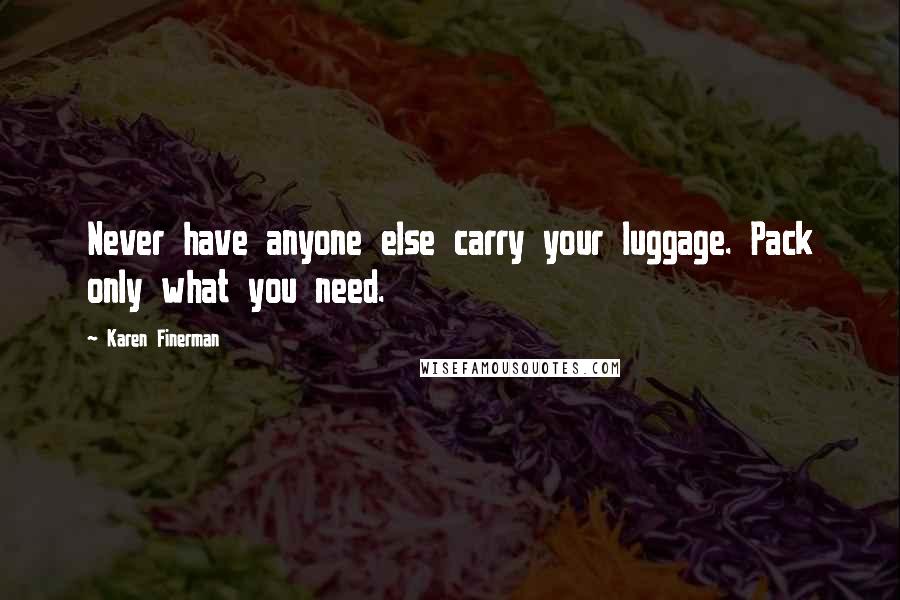 Karen Finerman Quotes: Never have anyone else carry your luggage. Pack only what you need.