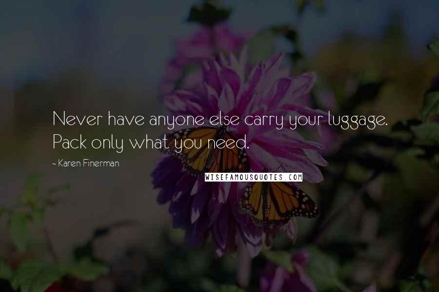 Karen Finerman Quotes: Never have anyone else carry your luggage. Pack only what you need.