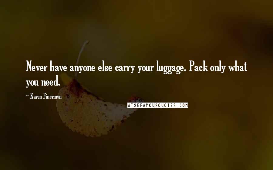 Karen Finerman Quotes: Never have anyone else carry your luggage. Pack only what you need.