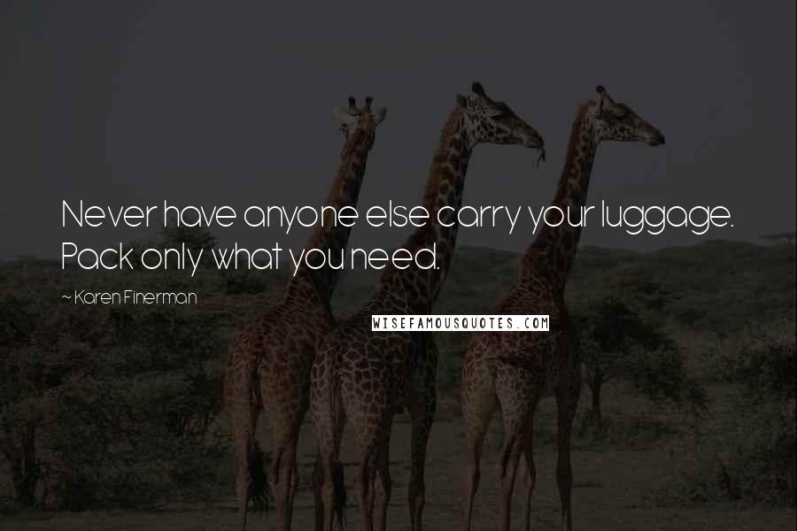 Karen Finerman Quotes: Never have anyone else carry your luggage. Pack only what you need.