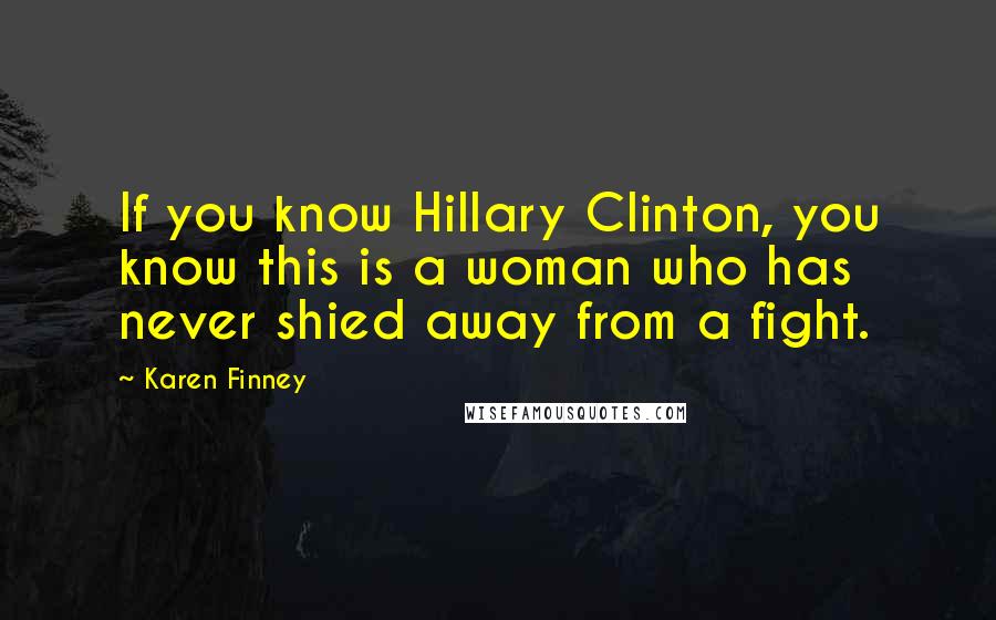 Karen Finney Quotes: If you know Hillary Clinton, you know this is a woman who has never shied away from a fight.