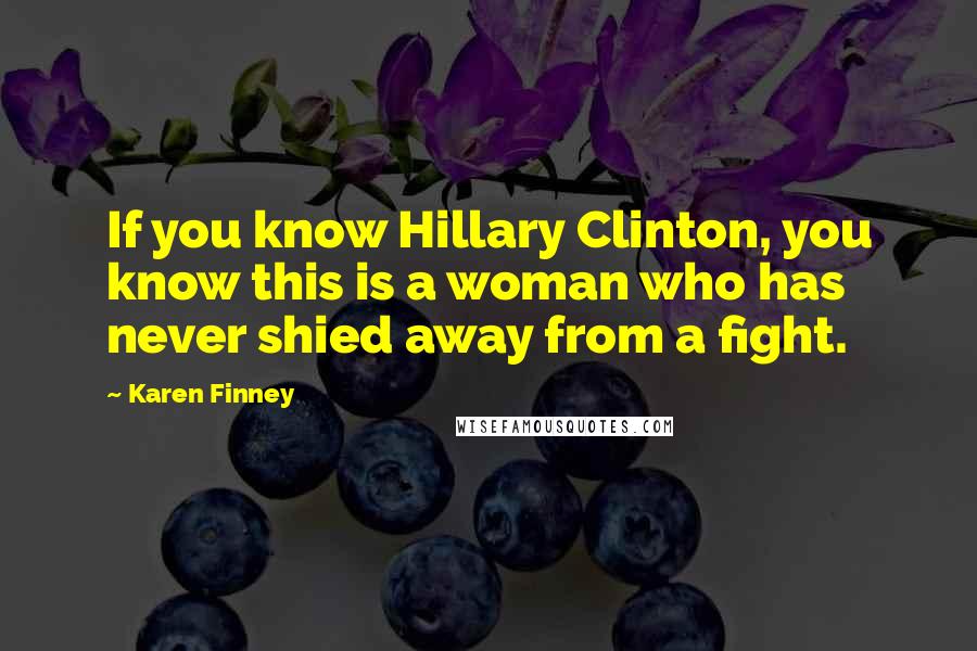 Karen Finney Quotes: If you know Hillary Clinton, you know this is a woman who has never shied away from a fight.