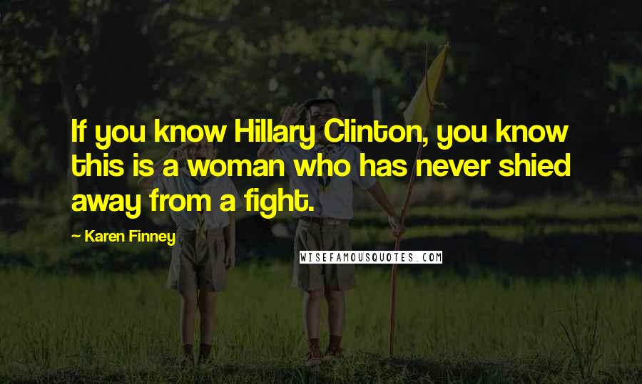Karen Finney Quotes: If you know Hillary Clinton, you know this is a woman who has never shied away from a fight.