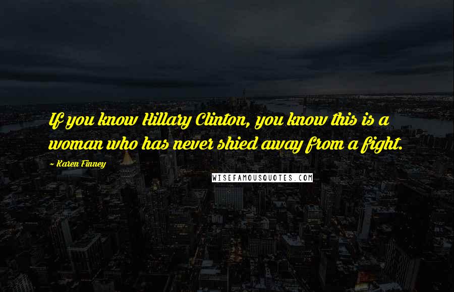 Karen Finney Quotes: If you know Hillary Clinton, you know this is a woman who has never shied away from a fight.