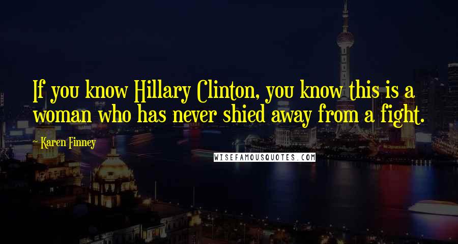 Karen Finney Quotes: If you know Hillary Clinton, you know this is a woman who has never shied away from a fight.