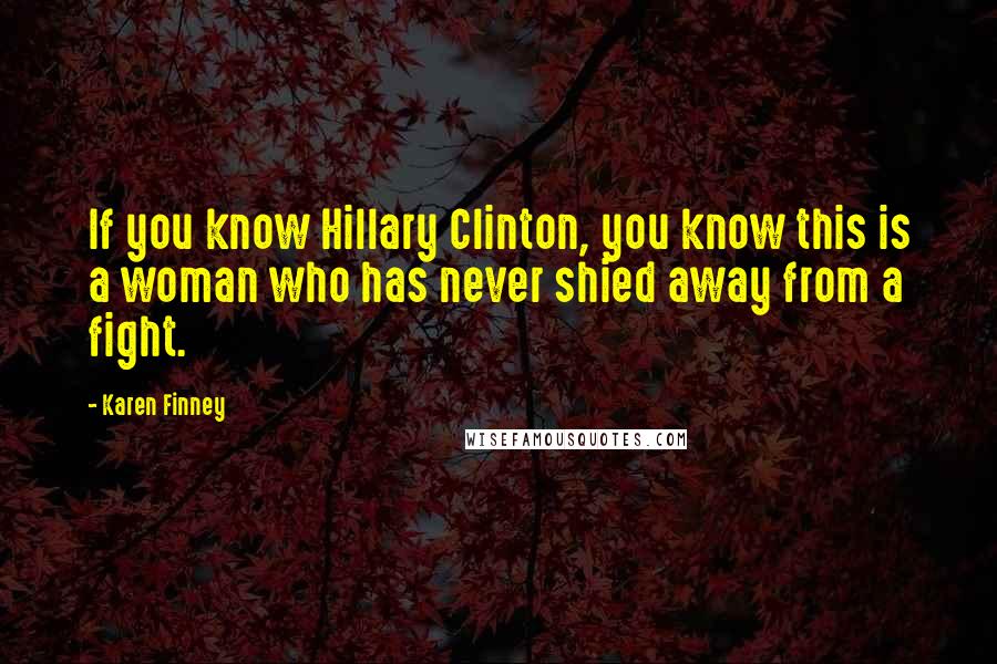 Karen Finney Quotes: If you know Hillary Clinton, you know this is a woman who has never shied away from a fight.