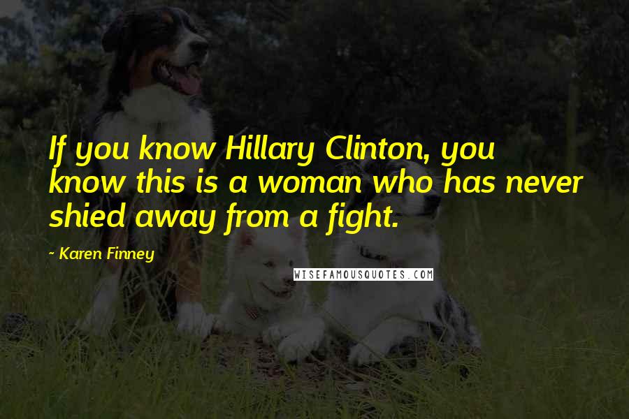 Karen Finney Quotes: If you know Hillary Clinton, you know this is a woman who has never shied away from a fight.