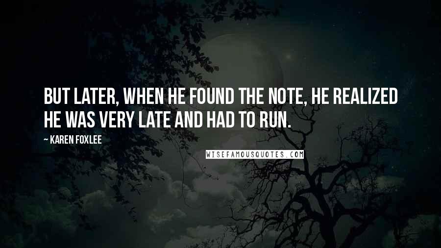 Karen Foxlee Quotes: But later, when he found the note, he realized he was very late and had to run.