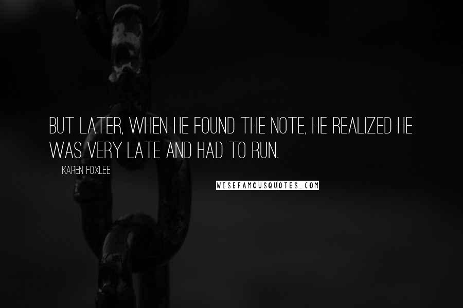 Karen Foxlee Quotes: But later, when he found the note, he realized he was very late and had to run.
