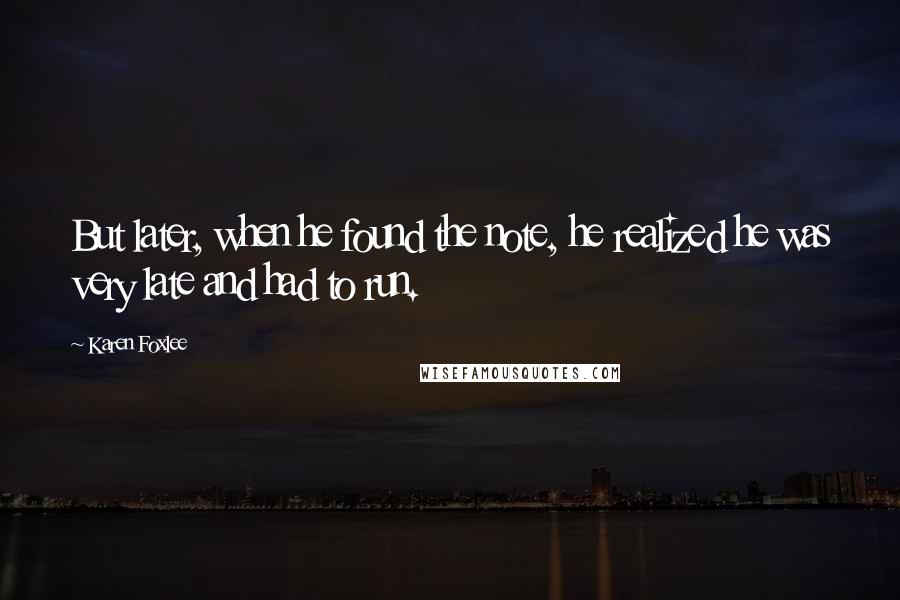 Karen Foxlee Quotes: But later, when he found the note, he realized he was very late and had to run.