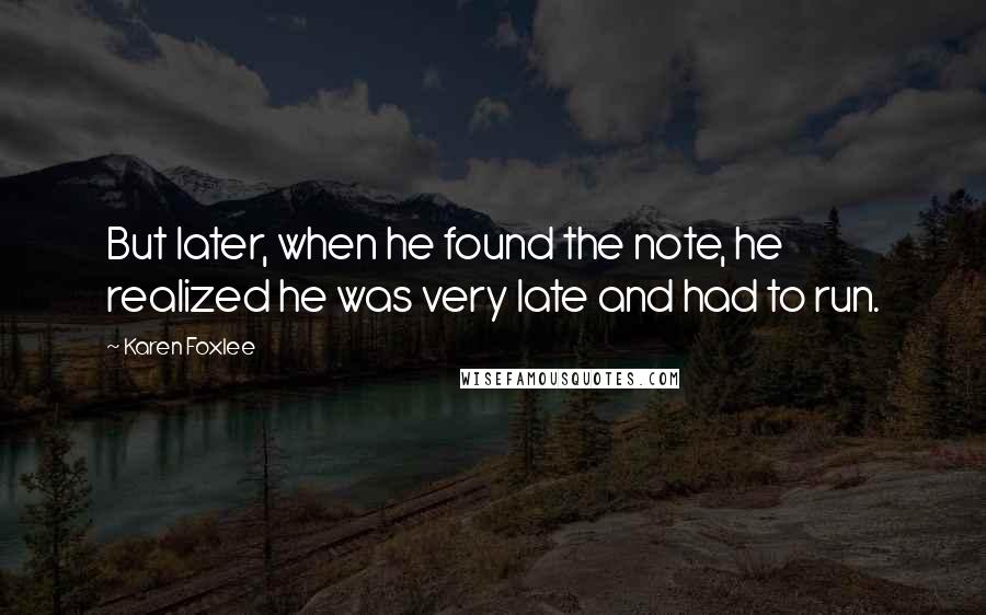 Karen Foxlee Quotes: But later, when he found the note, he realized he was very late and had to run.