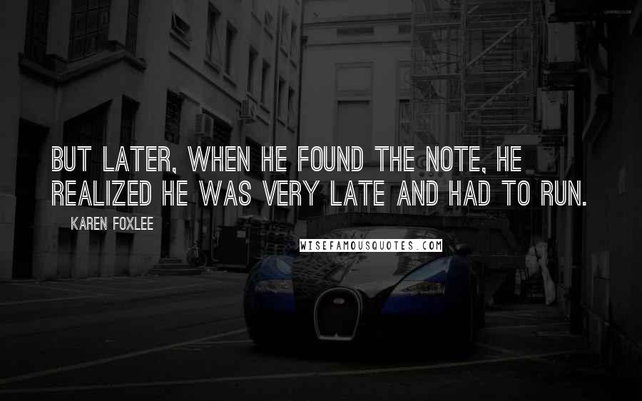 Karen Foxlee Quotes: But later, when he found the note, he realized he was very late and had to run.