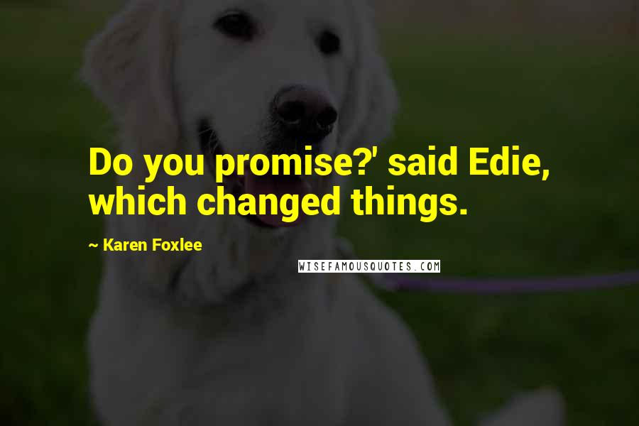 Karen Foxlee Quotes: Do you promise?' said Edie, which changed things.