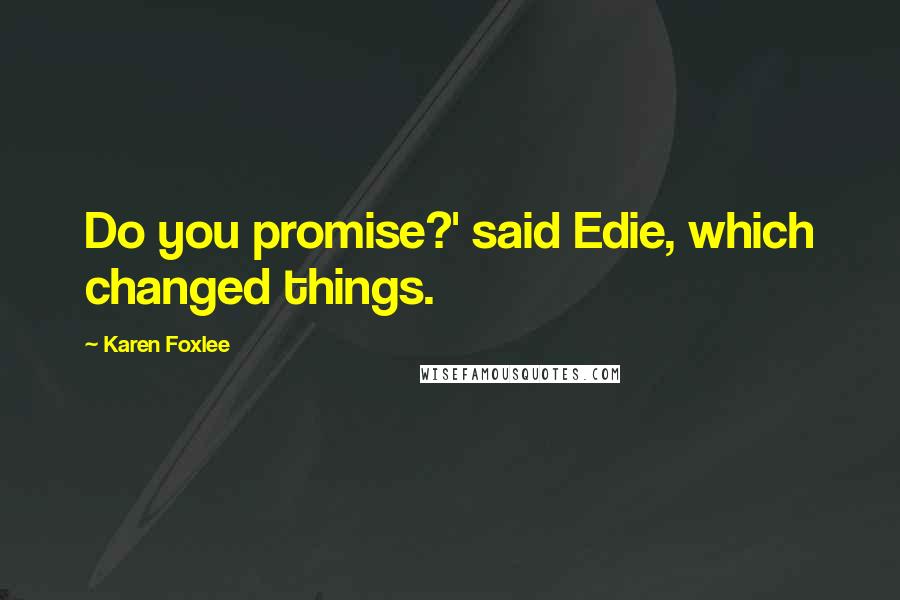 Karen Foxlee Quotes: Do you promise?' said Edie, which changed things.