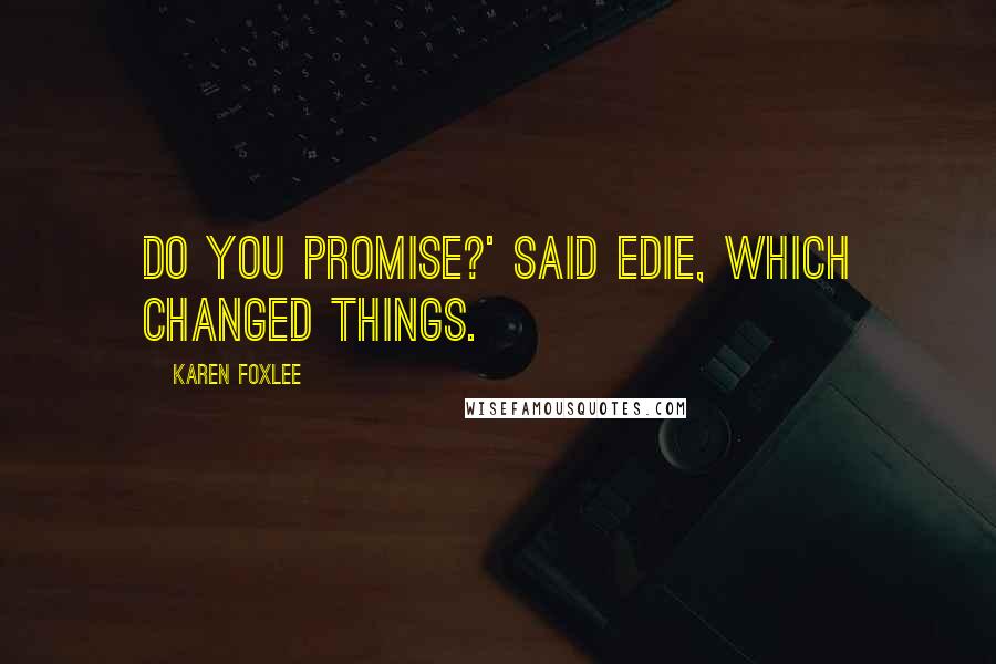 Karen Foxlee Quotes: Do you promise?' said Edie, which changed things.